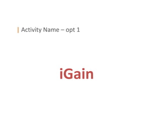 | Activity Name – opt 1




               iGain
 