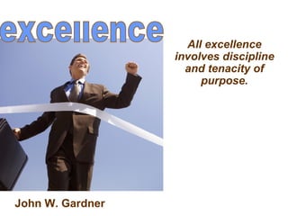 All excellence involves discipline and tenacity of purpose. John W. Gardner 