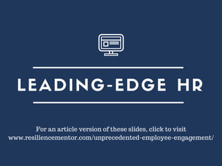 LEADING-EDGE HR
For an article version of these slides, click to visit
www.resiliencementor.com/unprecedented-employee-engagement/
 