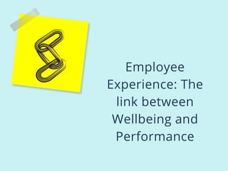 Employee
Experience: The
link between
Wellbeing and
Performance
 