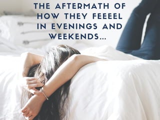 THE AFTERMATH OF
HOW THEY FEEEEL
IN EVENINGS AND
WEEKENDS…
 