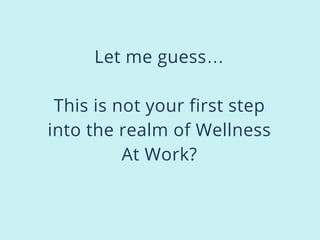 Let me guess…
This is not your first step
into the realm of Wellness
At Work?
 