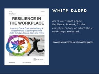 Access our white paper:
Resilience At Work, for the
complete picture on which these
workshops are based.
WHITE PAPER
www.resiliencementor.com/white­paper
 