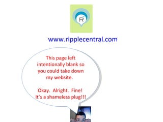 www.ripplecentral.com This page left intentionally blank so you could take down my website.  Okay.  Alright.  Fine!  It’s a shameless plug!!! 