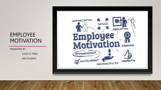 EMPLOYEE
MOTIVATION
PRESENTED BY:
JULIFE B. TEBIA
MM STUDENT
 