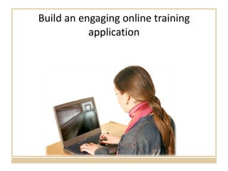Build an engaging online training application 