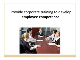 Provide corporate training to develop  employee competence . 