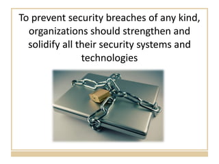 To prevent security breaches of any kind, organizations should strengthen and solidify all their security systems and technologies 