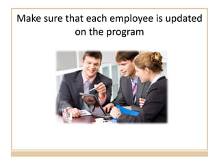 Make sure that each employee is updated on the program 