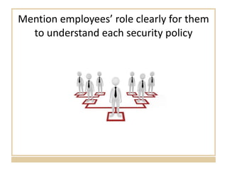 Mention employees’ role clearly for them to understand each security policy 