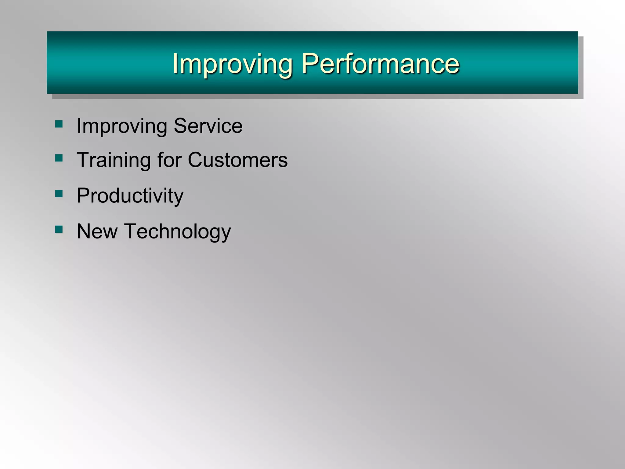 Improving Performance
 Improving Service
 Training for Customers
 Productivity
 New Technology
 