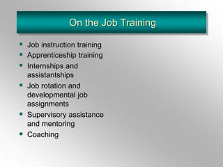 On the Job Training
 Job instruction training
 Apprenticeship training
 Internships and
assistantships
 Job rotation and
developmental job
assignments
 Supervisory assistance
and mentoring
 Coaching
 