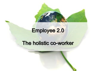 Employee 2.0 The holistic co-worker 