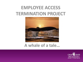 EMPLOYEE ACCESS
TERMINATION PROJECT




   A whale of a tale…
 