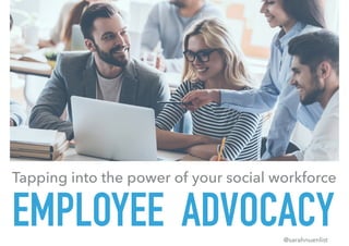 EMPLOYEE ADVOCACY
Tapping into the power of your social workforce
@sarahnuenlist
 