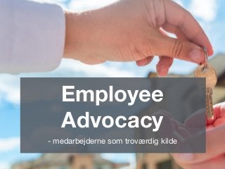 Employee
Advocacy
- medarbejderne som troværdig kilde
 