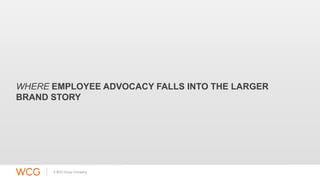 WHERE EMPLOYEE ADVOCACY FALLS INTO THE LARGER 
BRAND STORY 
 