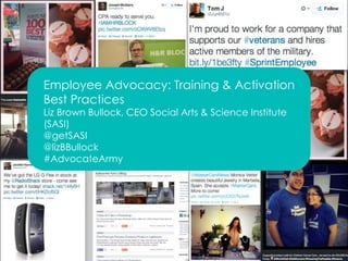 Employee Advocacy: Training & Activation 
Best Practices 
Liz Brown Bullock, CEO Social Arts & Science Institute 
(SASI) 
@getSASI 
@lizBBullock 
#AdvocateArmy 
 
