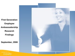 First Generation Employee Ambassadorship Research Findings September, 2006 HARRIS INTERACTIVE Loyalty 