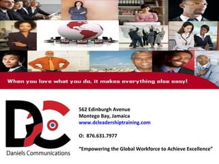 562 Edinburgh Avenue
Montego Bay, Jamaica
www.dcleadershiptraining.com
O: 876.631.7977
“Empowering the Global Workforce to Achieve Excellence”
 