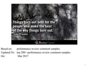 2
Based on: performance review comment samples
Updated To: top 200+ performance review comment samples
On: Mar 2017
 