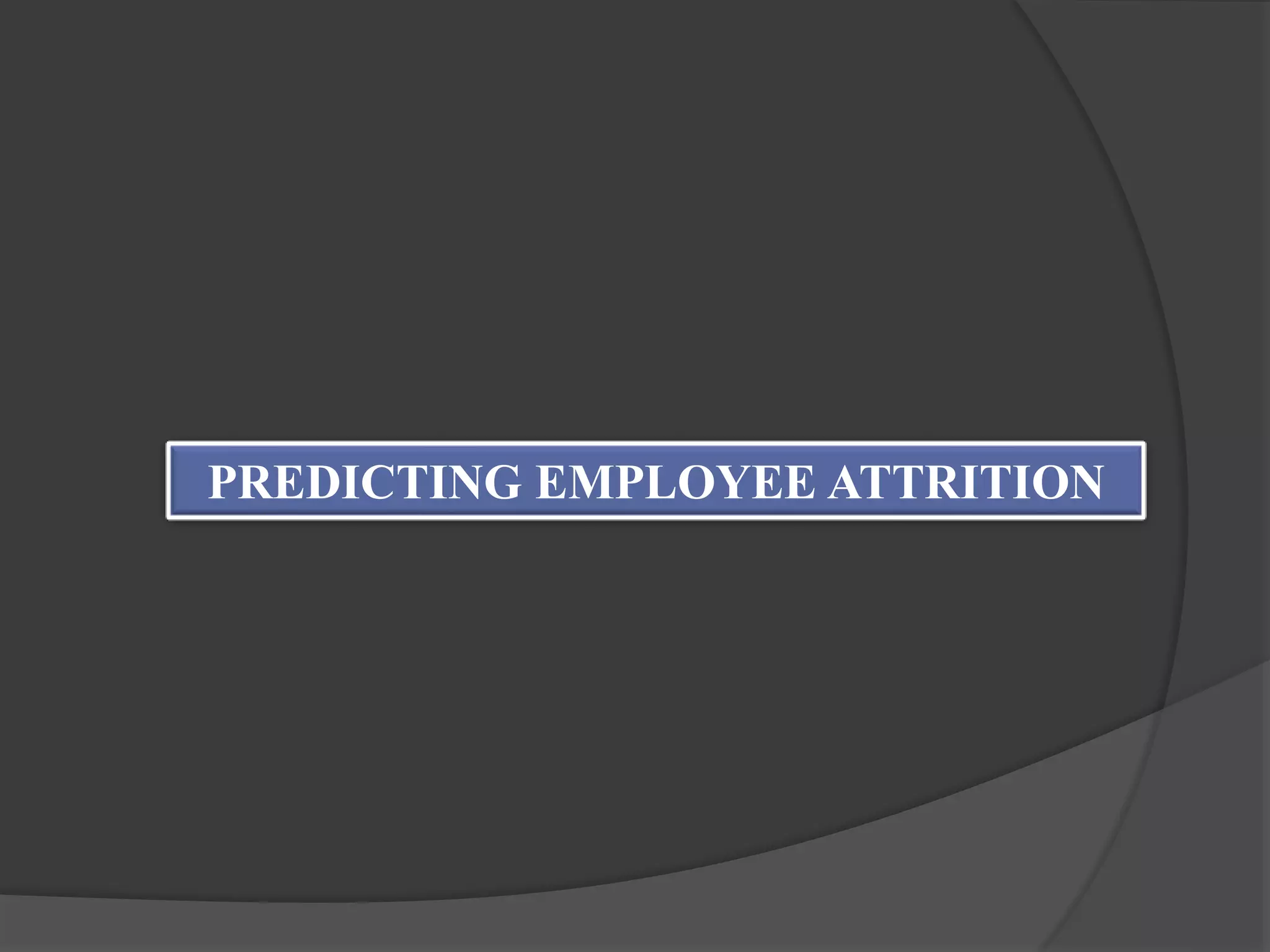 PREDICTING EMPLOYEE ATTRITION
 