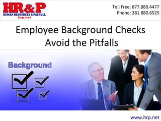 Toll Free: 877.880.4477
Phone: 281.880.6525
www.hrp.net
Employee Background Checks
Avoid the Pitfalls
 