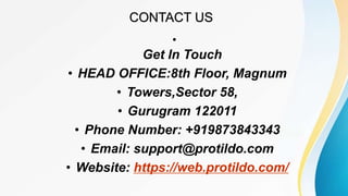CONTACT US
•
Get In Touch
• HEAD OFFICE:8th Floor, Magnum
• Towers,Sector 58,
• Gurugram 122011
• Phone Number: +919873843343
• Email: support@protildo.com
• Website: https://web.protildo.com/
 