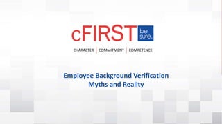 CHARACTER COMMITMENT COMPETENCE
Employee Background Verification
Myths and Reality
 
