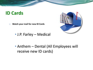 ID Cards 
o Watch your mail for new ID Cards 
• J.P. Farley – Medical 
• Anthem – Dental (All Employees will 
receive new ID cards) 
 