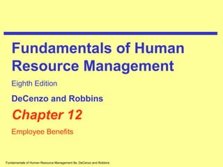 Fundamentals of Human Resource Management 8e, DeCenzo and Robbins
Chapter 12
Employee Benefits
Fundamentals of Human
Resource Management
Eighth Edition
DeCenzo and Robbins
 