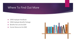 Where To Find Out More
 1998 Employee Handbook
 1998 Employee Benefits Package
 Benefits Hot Line Ext.2020
 Human Resources Ext.2000
 