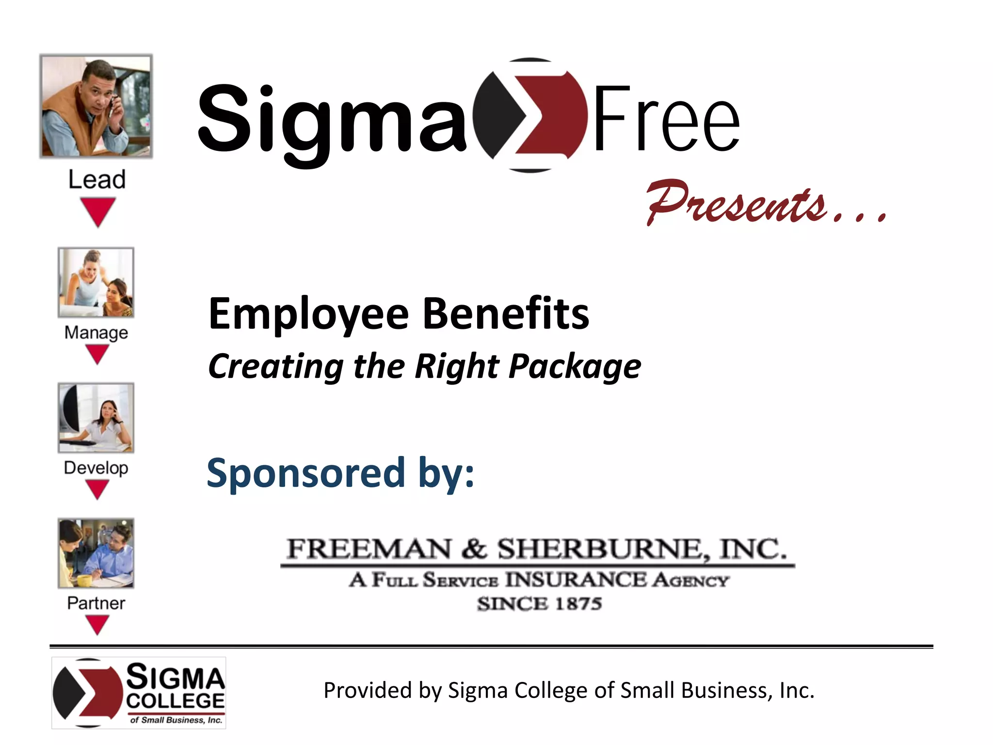 Sigma                           Free
                                      Presents…
Employee Benefits
Creating the Right Package

Sponsored by:



      Provided by Sigma College of Small Business, Inc.
 