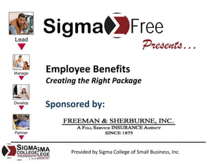 Sigma                           Free
                                      Presents…
Employee Benefits
Creating the Right Package

Sponsored by:



      Provided by Sigma College of Small Business, Inc.
 