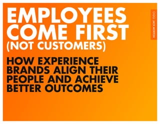 EMPLOYEES
COME FIRST
(NOT CUSTOMERS)
HOW EXPERIENCE
BRANDS ALIGN THEIR
PEOPLE AND ACHIEVE
BETTER OUTCOMES
 