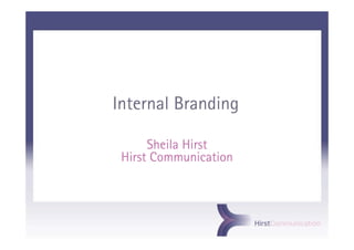 Internal Branding

      Sheila Hirst
 Hirst Communication
 