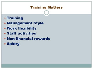 Training Matters
 Training

 Management Style
 Work flexibility
 Staff activities
 Non financial rewards
 Salary

 