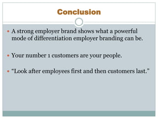 Conclusion
 A strong employer brand shows what a powerful

mode of differentiation employer branding can be.
 Your numbe...