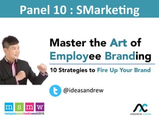 10 Strategies to Fire Up Your Brand
Master the Art of
Employee Branding
Panel	10	:	SMarke.ng	
@ideasandrew	
 
