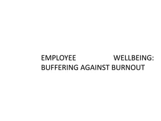 EMPLOYEE WELLBEING:
BUFFERING AGAINST BURNOUT
 
