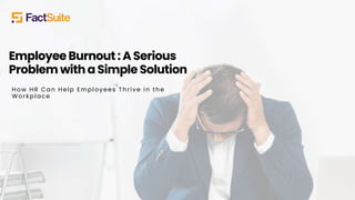 Employee Burnout : A Serious
Problem with a Simple Solution
How HR Can Help Employees Thrive in the
Workplace
 