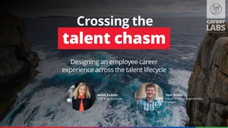 talent chasm
Crossing the
Designing an employee career
experience across the talent lifecycle
Anne Fulton
CEO & Co-Founder
Tom Gross
North America Regional Vice
Presient
 