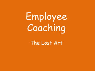Employee
Coaching
The Lost Art
 