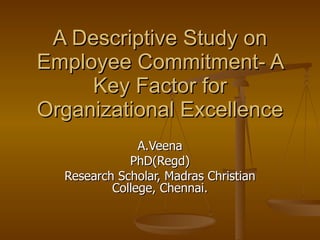 A Descriptive Study on Employee Commitment- A Key Factor for Organizational Excellence A.Veena PhD(Regd) Research Scholar, Madras Christian College, Chennai. 