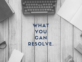 WHAT
YOU
CAN
RESOLVE.
 