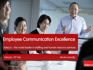 Employee Communication Excellence
Adecco – the world leader in staffing and human resource services
Vietnam, 13th Feb Nicola Connolly
 