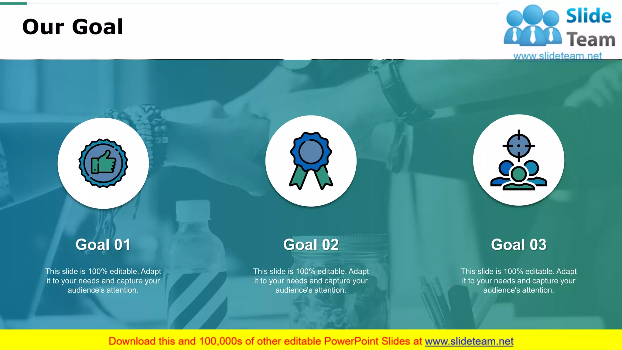 Our Goal
Goal 01
This slide is 100% editable. Adapt
it to your needs and capture your
audience's attention.
Goal 02
This slide is 100% editable. Adapt
it to your needs and capture your
audience's attention.
Goal 03
This slide is 100% editable. Adapt
it to your needs and capture your
audience's attention.
30
 