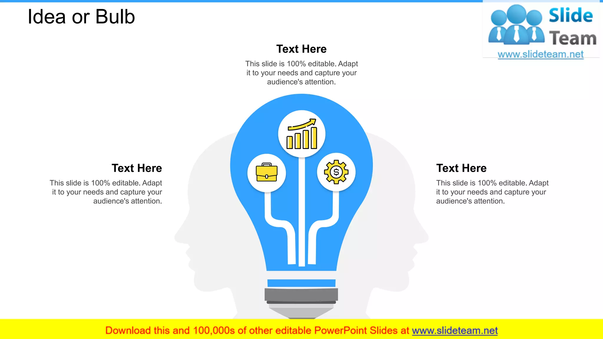 Idea or Bulb
Text Here
This slide is 100% editable. Adapt
it to your needs and capture your
audience's attention.
Text Here
This slide is 100% editable. Adapt
it to your needs and capture your
audience's attention.
Text Here
This slide is 100% editable. Adapt
it to your needs and capture your
audience's attention.
28
 