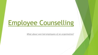 Employee Counselling
What about worried employees of an organization?
 