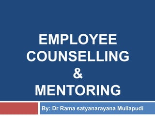 EMPLOYEE
COUNSELLING
&
MENTORING
By: Dr Rama satyanarayana Mullapudi
 